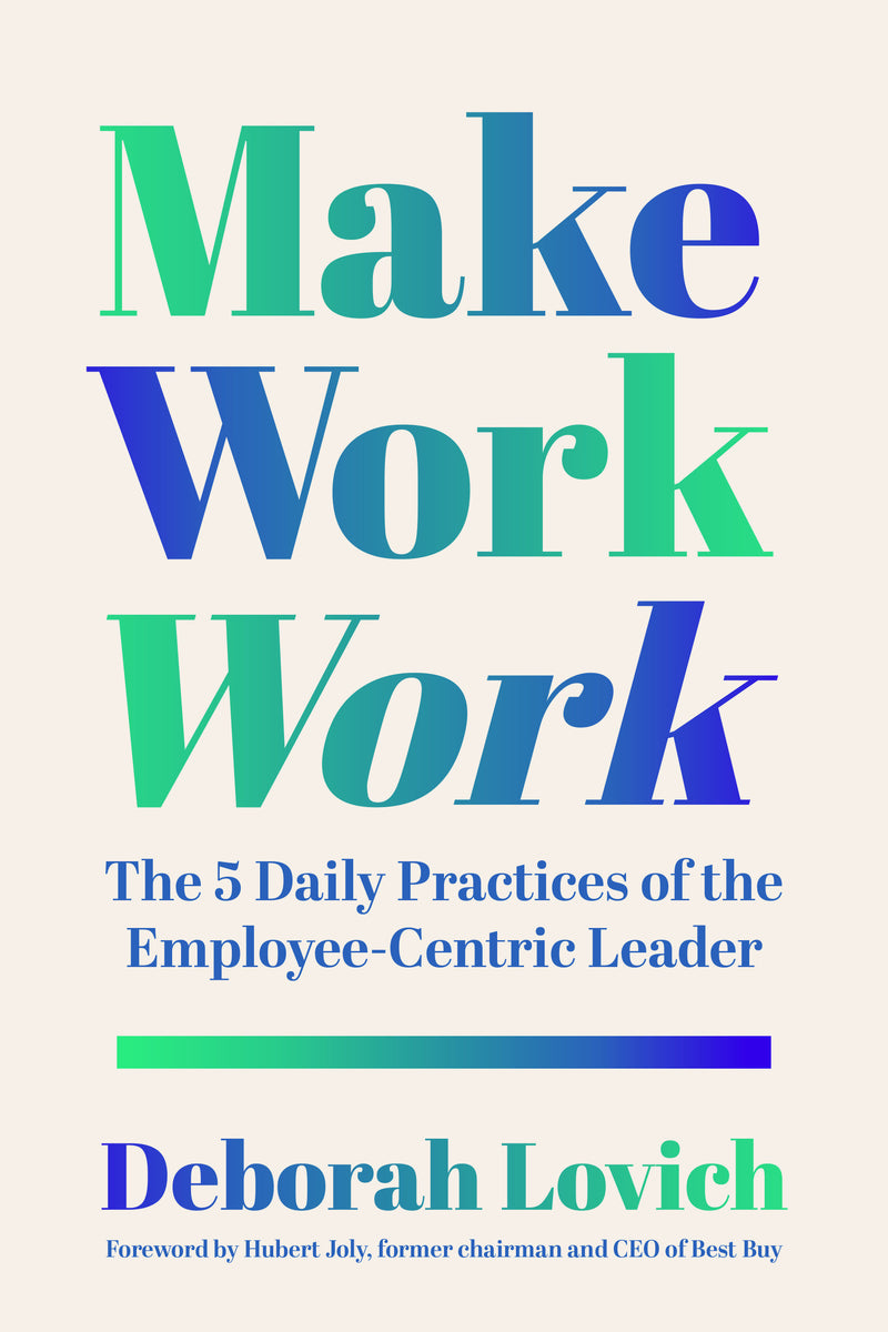 Make Work Work: The 5 Daily Practices of the Employee-Centric Leader