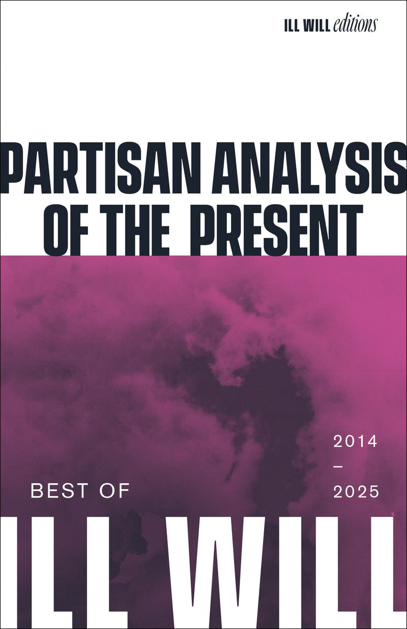 Partisan Analysis of the Present: Best of Ill Will 2012–2025