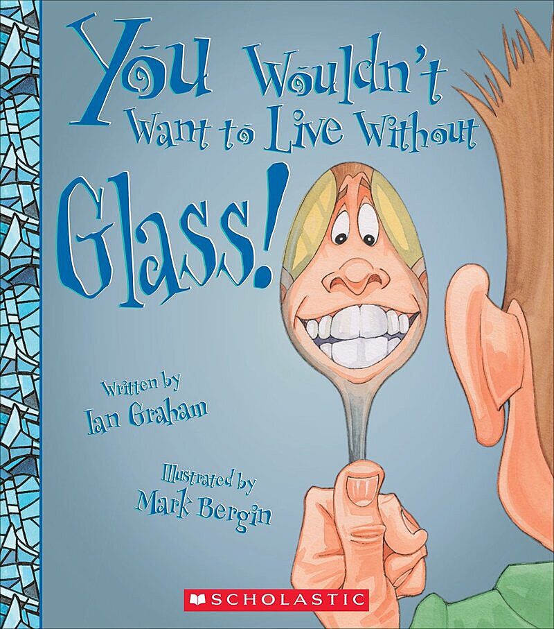 You Wouldn't Want to Live Without Glass! (You Wouldn't Want to Live Without…)