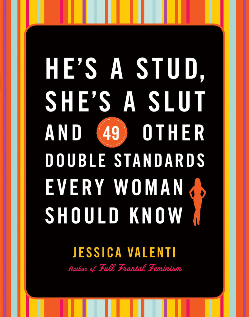 He's a Stud, She's a Slut, and 49 Other Double Standards Every Woman Should Know