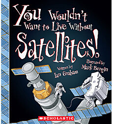 You Wouldn't Want to Live Without Satellites! (You Wouldn't Want to Live Without…)