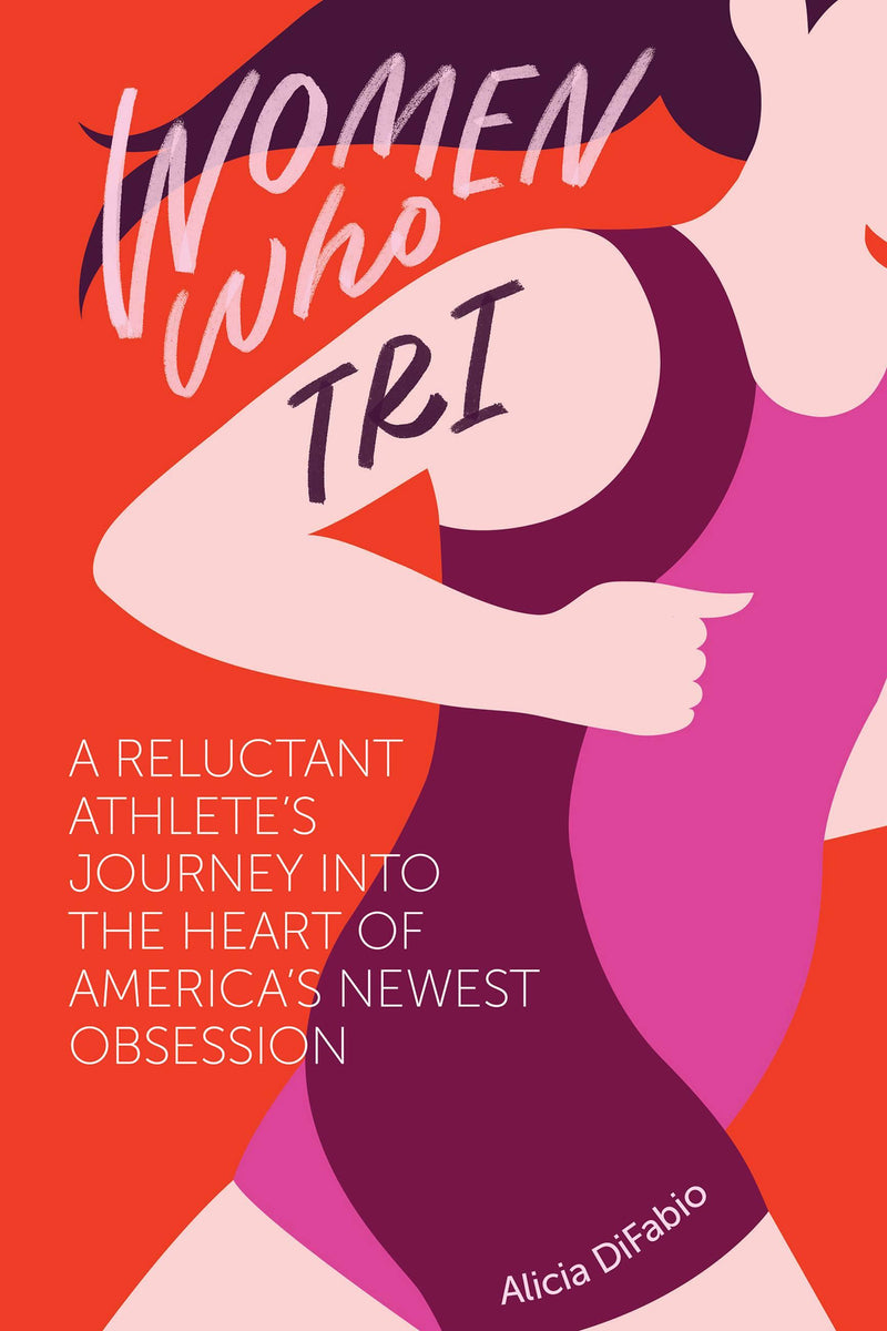 Women Who Tri: A Reluctant Athlete's Journey into the Heart of America's Newest Obsession