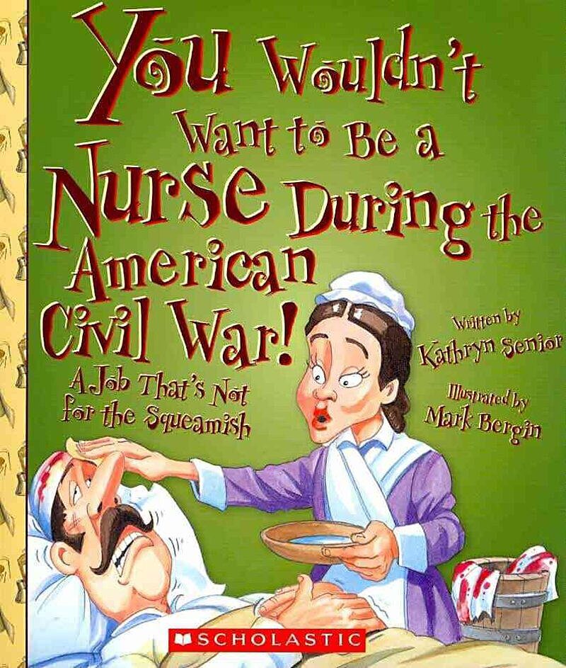 You Wouldn't Want to Be a Nurse During the American Civil War! (You Wouldn't Want to…: American History)