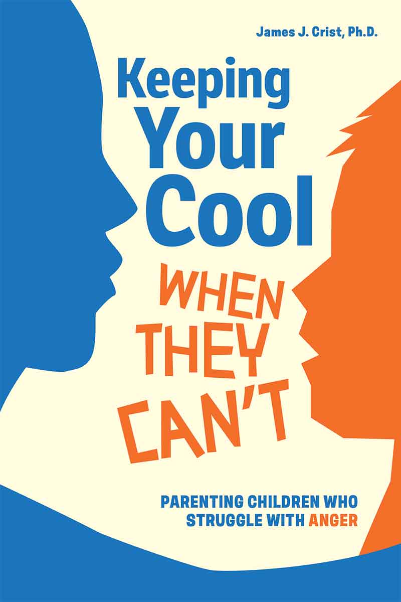 Keeping Your Cool When They Can't: Parenting Children Who Struggle with Anger