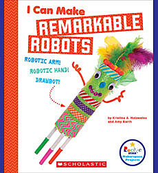 I Can Make Remarkable Robots (Rookie Star: Makerspace Projects)