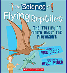 The Science of Flying Reptiles: The Terrifying Truth About the Pterosaurs (The Science of Dinosaurs and Prehistoric Monsters)