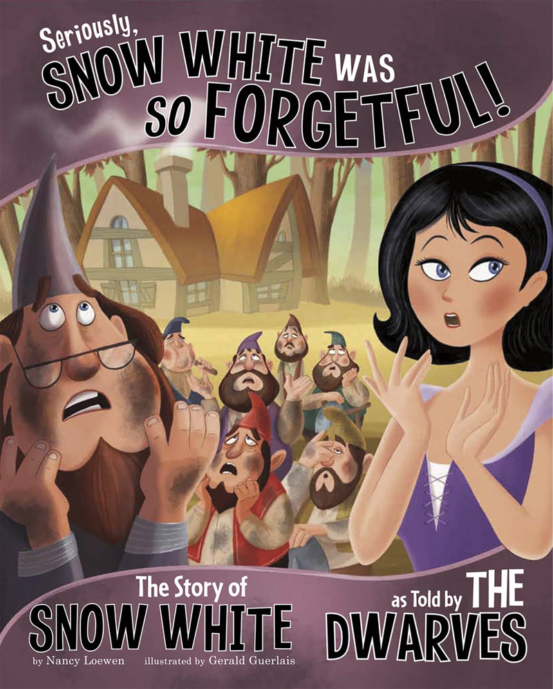 Seriously, Snow White Was SO Forgetful!: The Story of Snow White as Told by the Dwarves