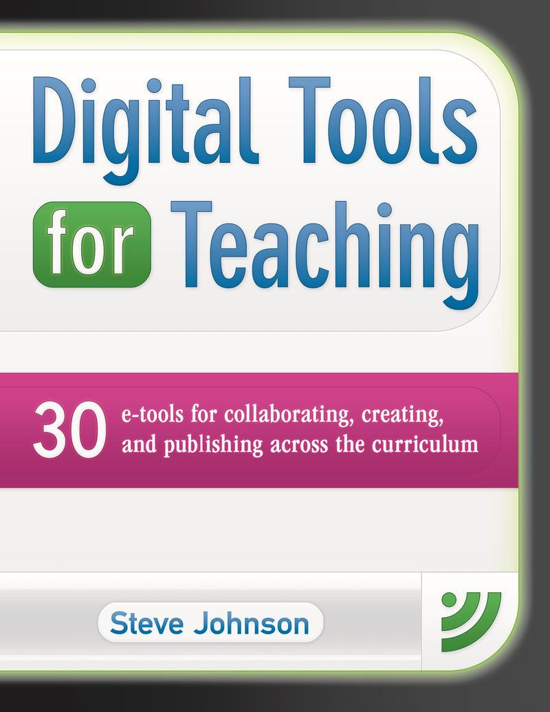 Digital Tools for Teaching: 30 E-Tools for Collaborating, Creating, and Publishing Across the Curriculum: 30 E-tools for Collaborating, Creating, and Publishing across the Curriculum