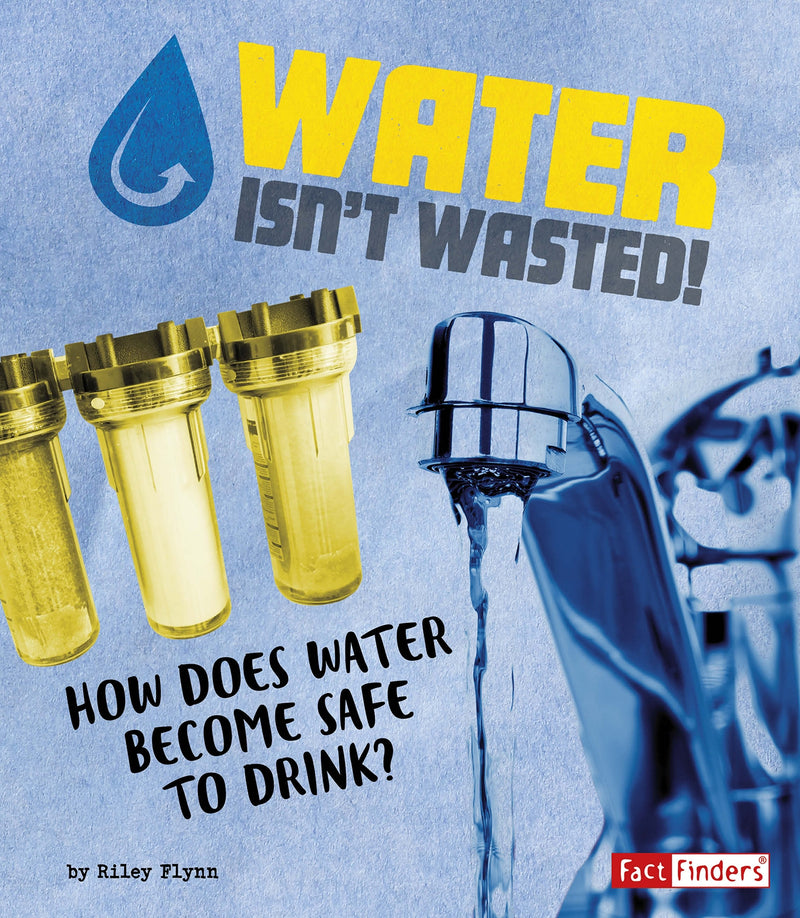 Water Isn't Wasted!: How Does Water Become Safe to Drink?