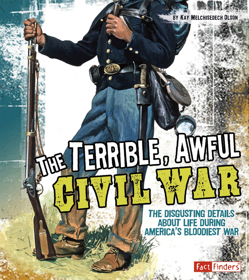 The Terrible, Awful Civil War: The Disgusting Details About Life During America's Bloodiest War