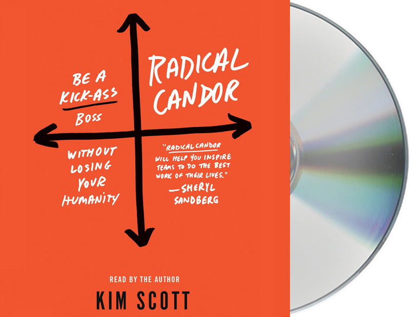 Radical Candor: Be a Kick-Ass Boss Without Losing Your Humanity