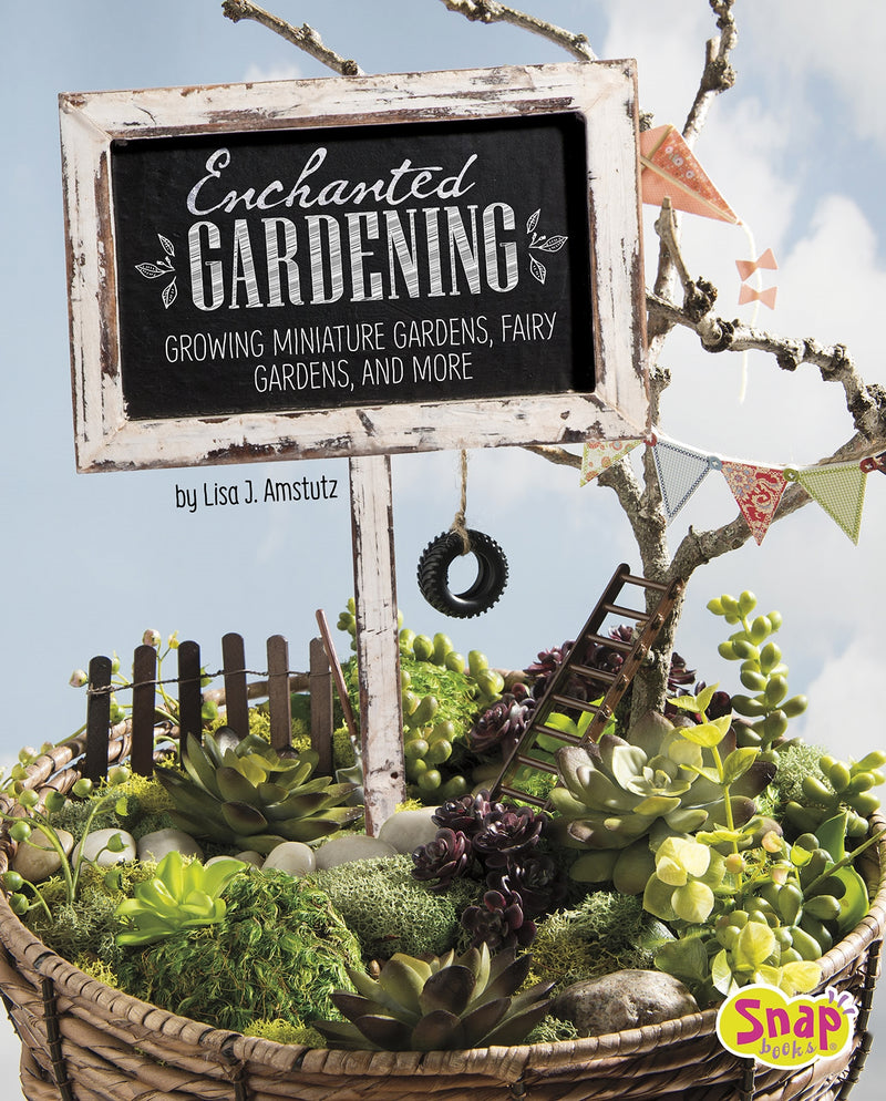 Enchanted Gardening: Growing Miniature Gardens, Fairy Gardens, and More
