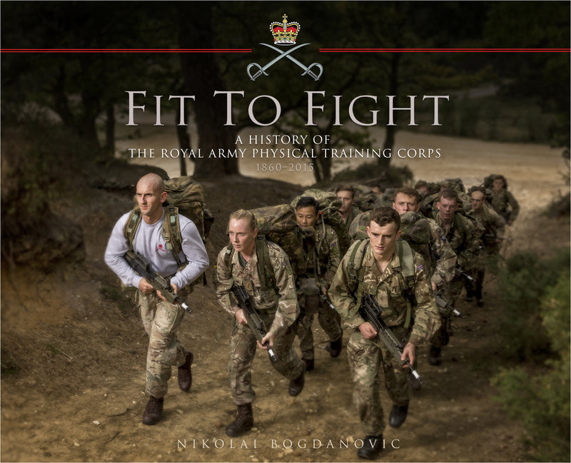 Fit to Fight: A History of the Royal Army Physical Training Corps 1860â€“2015