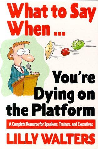 What To Say When  .Youre Dying On The Platform A Complete Resource For Speakers Trainers & Executives