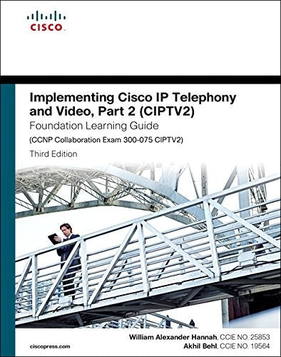 Implementing Cisco Ip Telephony & Video Part 2 Ciptv2 Foundation Learning Guide Ccnp Collaboration Exam 300 075 Ciptv2 3e