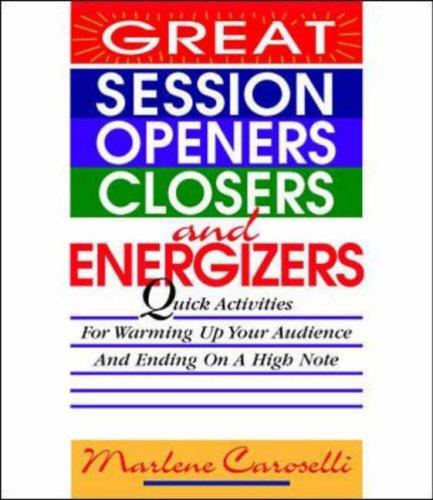 Great Session Openers Closers & Energizers Quick Activities For Warming Up Your Audience & Ending On A High Note